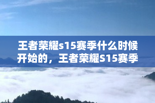 王者荣耀s15赛季什么时候开始的,王者荣耀S15赛季开始时间预测与分析 王者荣耀s15赛季什么时候开始的,王者荣耀S15赛季开始时间预测与分析