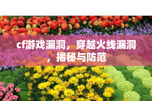 cf游戏漏洞,穿越火线漏洞,揭秘与防范 cf游戏漏洞,穿越火线漏洞,揭秘与防范
