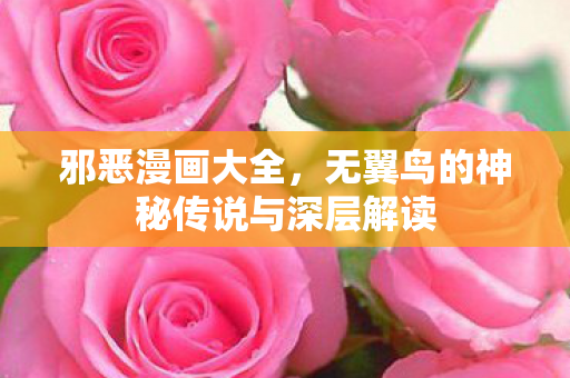 邪恶漫画大全,无翼鸟的神秘传说与深层解读 邪恶漫画大全,无翼鸟的神秘传说与深层解读