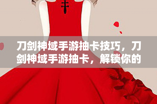 刀剑神域手游抽卡技巧,刀剑神域手游抽卡,解锁你的虚拟世界冒险之旅 刀剑神域手游抽卡技巧,刀剑神域手游抽卡,解锁你的虚拟世界冒险之旅