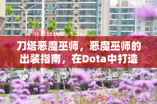 刀塔恶魔巫师,恶魔巫师的出装指南,在Dota中打造无敌法师 刀塔恶魔巫师,恶魔巫师的出装指南,在Dota中打造无敌法师