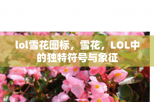 lol雪花图标,雪花,LOL中的独特符号与象征 lol雪花图标,雪花,LOL中的独特符号与象征