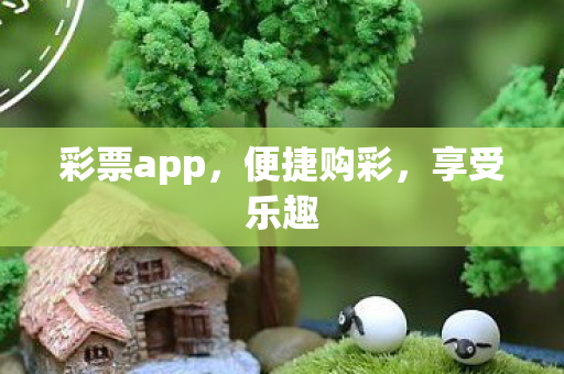 彩票app,便捷购彩,享受乐趣 彩票app,便捷购彩,享受乐趣