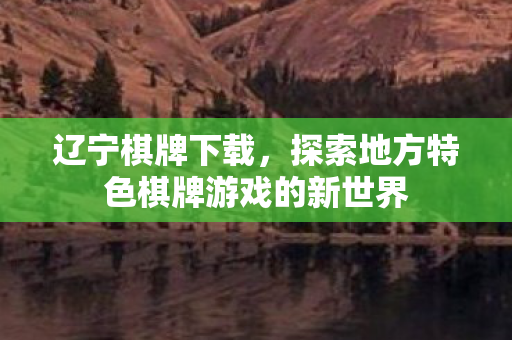 辽宁棋牌下载,探索地方特色棋牌游戏的新世界 辽宁棋牌下载,探索地方特色棋牌游戏的新世界
