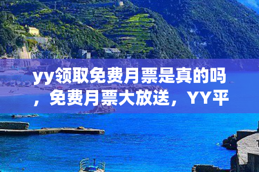 yy领取免费月票是真的吗,免费月票大放送,YY平台的福利盛宴 yy领取免费月票是真的吗,免费月票大放送,YY平台的福利盛宴