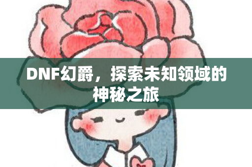 DNF幻爵,探索未知领域的神秘之旅 DNF幻爵,探索未知领域的神秘之旅