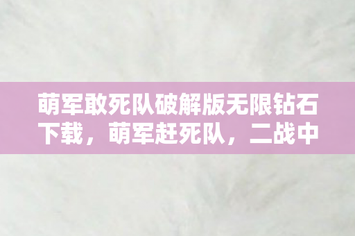 萌军敢死队破解版无限钻石下载,萌军赶死队,二战中的微笑战士 萌军敢死队破解版无限钻石下载,萌军赶死队,二战中的微笑战士