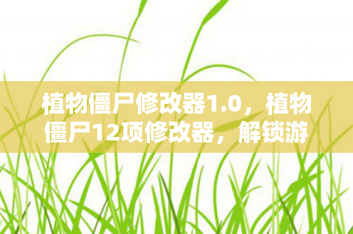 植物僵尸修改器1.0,植物僵尸12项修改器,解锁游戏新体验 植物僵尸修改器1.0,植物僵尸12项修改器,解锁游戏新体验