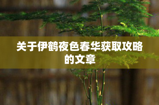 关于伊鹤夜色春华获取攻略的文章 关于伊鹤夜色春华获取攻略的文章