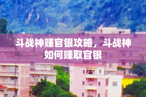 斗战神赚官银攻略，斗战神如何赚取官银