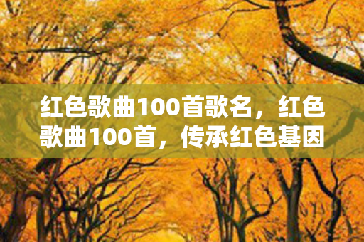 红色歌曲100首歌名,红色歌曲100首,传承红色基因,唱响时代强音 红色歌曲100首歌名,红色歌曲100首,传承红色基因,唱响时代强音