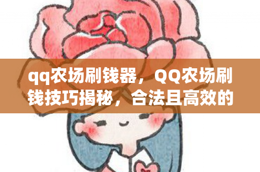 qq农场刷钱器,QQ农场刷钱技巧揭秘,合法且高效的赚钱方法 qq农场刷钱器,QQ农场刷钱技巧揭秘,合法且高效的赚钱方法