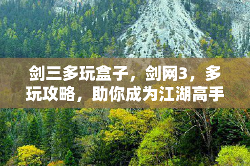 剑三多玩盒子,剑网3,多玩攻略,助你成为江湖高手 剑三多玩盒子,剑网3,多玩攻略,助你成为江湖高手