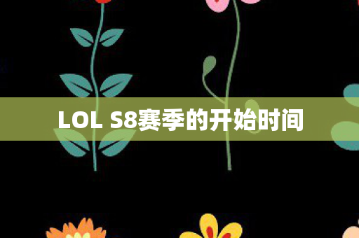 LOL S8赛季的开始时间 LOL S8赛季的开始时间