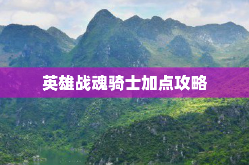英雄战魂骑士加点攻略 英雄战魂骑士加点攻略
