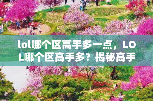lol哪个区高手多一点，LOL哪个区高手多？揭秘高手云集的神秘区域