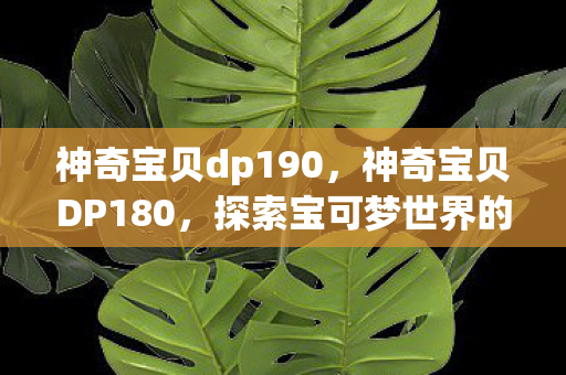 神奇宝贝dp190，神奇宝贝DP180，探索宝可梦世界的奇妙之旅