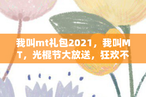我叫mt礼包2021，我叫MT，光棍节大放送，狂欢不停歇！