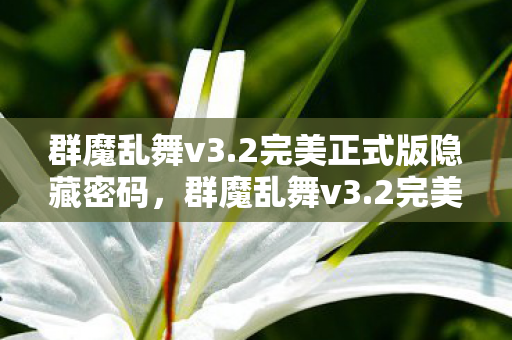 群魔乱舞v3.2完美正式版隐藏密码，群魔乱舞v3.2完美正式版，解锁全新冒险，挑战你的极限！