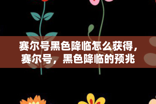 赛尔号黑色降临怎么获得，赛尔号，黑色降临的预兆