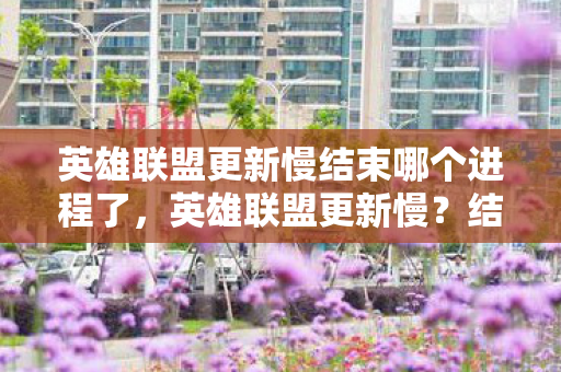 英雄联盟更新慢结束哪个进程了,英雄联盟更新慢?结束这些进程提升速度! 英雄联盟更新慢结束哪个进程了,英雄联盟更新慢?结束这些进程提升速度!