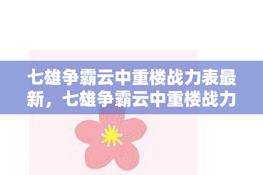 七雄争霸云中重楼战力表最新,七雄争霸云中重楼战力表,解锁你的战斗潜能 七雄争霸云中重楼战力表最新,七雄争霸云中重楼战力表,解锁你的战斗潜能
