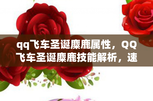 qq飞车圣诞麋鹿属性,QQ飞车圣诞麋鹿技能解析,速度与技巧的完美结合 qq飞车圣诞麋鹿属性,QQ飞车圣诞麋鹿技能解析,速度与技巧的完美结合