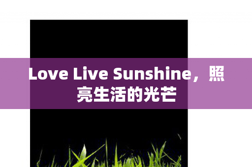 Love Live Sunshine,照亮生活的光芒 Love Live Sunshine,照亮生活的光芒