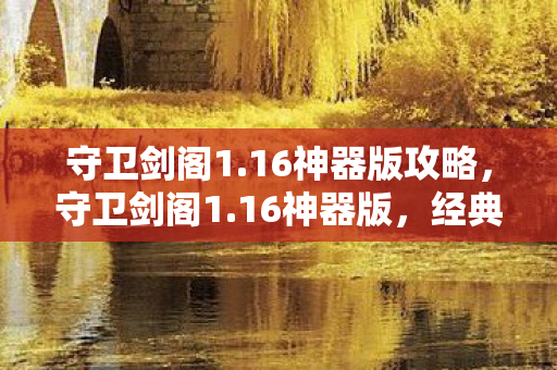 守卫剑阁1.16神器版攻略,守卫剑阁1.16神器版,经典再现,神器加持,重温传奇之旅 守卫剑阁1.16神器版攻略,守卫剑阁1.16神器版,经典再现,神器加持,重温传奇之旅