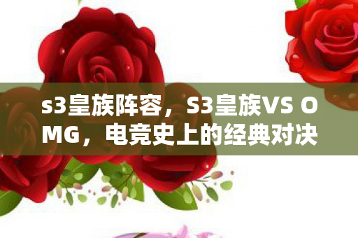 s3皇族阵容,S3皇族VS OMG,电竞史上的经典对决 s3皇族阵容,S3皇族VS OMG,电竞史上的经典对决