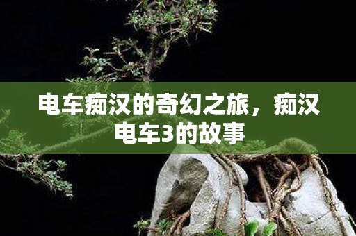 电车痴汉的奇幻之旅,痴汉电车3的故事 电车痴汉的奇幻之旅,痴汉电车3的故事