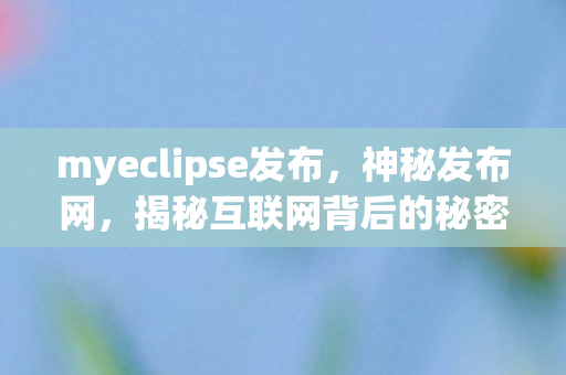 myeclipse发布,神秘发布网,揭秘互联网背后的秘密 myeclipse发布,神秘发布网,揭秘互联网背后的秘密