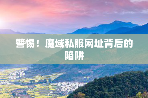 警惕!魔域私服网址背后的陷阱 警惕!魔域私服网址背后的陷阱