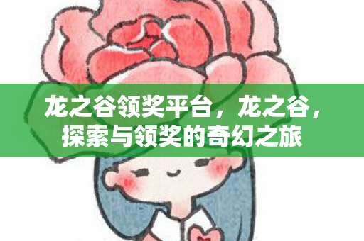 龙之谷领奖平台,龙之谷,探索与领奖的奇幻之旅 龙之谷领奖平台,龙之谷,探索与领奖的奇幻之旅