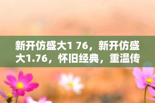 新开仿盛大1 76,新开仿盛大1.76,怀旧经典,重温传奇 新开仿盛大1 76,新开仿盛大1.76,怀旧经典,重温传奇