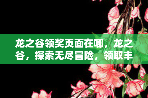 龙之谷领奖页面在哪，龙之谷，探索无尽冒险，领取丰厚奖励