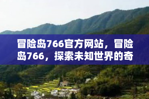冒险岛766官方网站，冒险岛766，探索未知世界的奇妙之旅