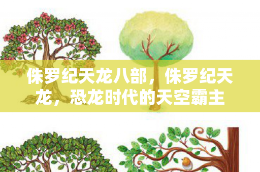 侏罗纪天龙八部,侏罗纪天龙,恐龙时代的天空霸主 侏罗纪天龙八部,侏罗纪天龙,恐龙时代的天空霸主