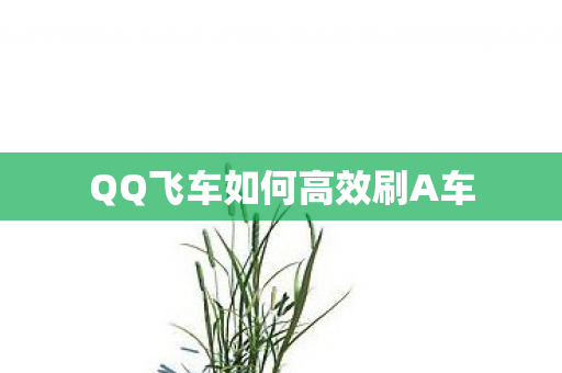 QQ飞车如何高效刷A车
