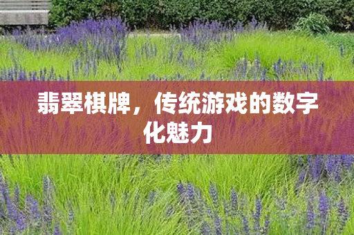 翡翠棋牌,传统游戏的数字化魅力 翡翠棋牌,传统游戏的数字化魅力