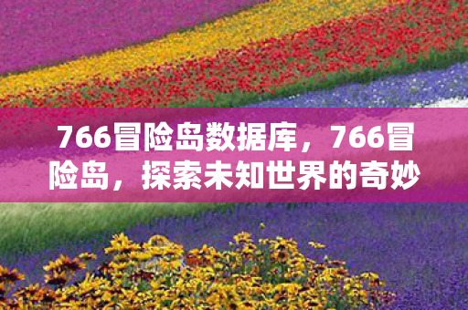 766冒险岛数据库,766冒险岛,探索未知世界的奇妙之旅 766冒险岛数据库,766冒险岛,探索未知世界的奇妙之旅