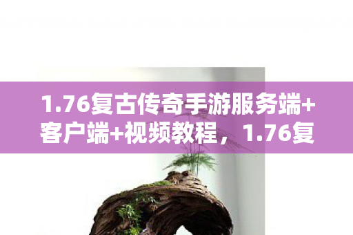 1.76复古传奇手游服务端+客户端+视频教程,1.76复古传奇服务端,重温经典,再续传奇 1.76复古传奇手游服务端+客户端+视频教程,1.76复古传奇服务端,重温经典,再续传奇