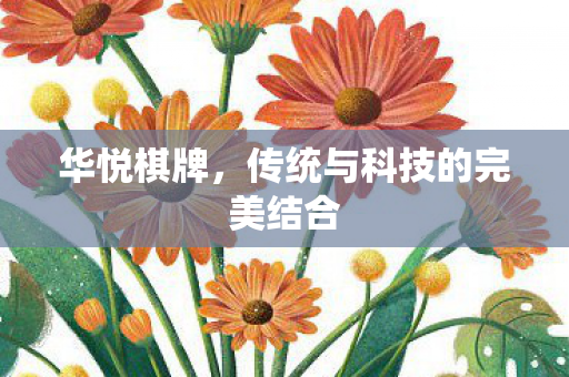华悦棋牌,传统与科技的完美结合 华悦棋牌,传统与科技的完美结合