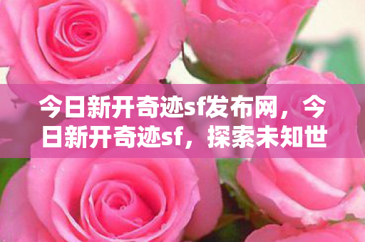 今日新开奇迹sf发布网,今日新开奇迹sf,探索未知世界的奇幻之旅 今日新开奇迹sf发布网,今日新开奇迹sf,探索未知世界的奇幻之旅