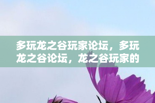多玩龙之谷玩家论坛,多玩龙之谷论坛,龙之谷玩家的精神家园 多玩龙之谷玩家论坛,多玩龙之谷论坛,龙之谷玩家的精神家园