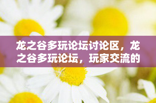龙之谷多玩论坛讨论区，龙之谷多玩论坛，玩家交流的天堂