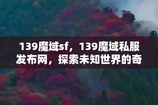 139魔域sf，139魔域私服发布网，探索未知世界的奇幻之旅