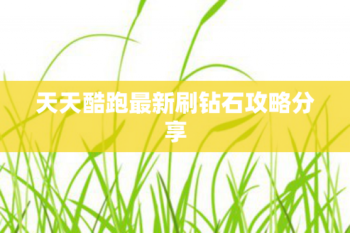 天天酷跑最新刷钻石攻略分享