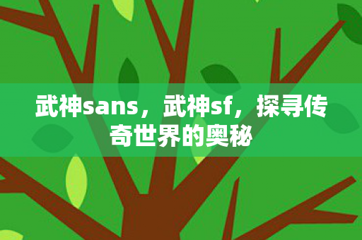 武神sans,武神sf,探寻传奇世界的奥秘 武神sans,武神sf,探寻传奇世界的奥秘