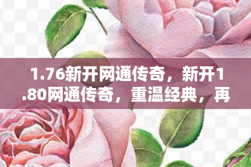 1.76新开网通传奇,新开1.80网通传奇,重温经典,再战江湖 1.76新开网通传奇,新开1.80网通传奇,重温经典,再战江湖